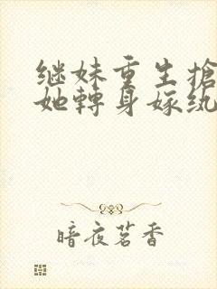 继妹重生抢夫,她转身嫁纨绔小说