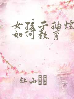 女孩子抽烟家长如何教育