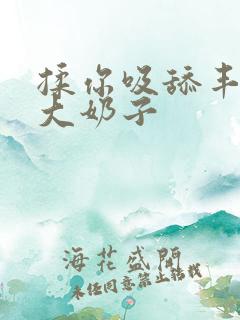 揉你吸舔丰满的大奶子