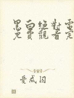 黑白绝对电视剧免费观看完整版高清