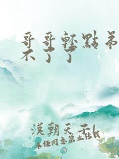哥哥轻点弟弟受不了了