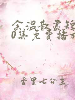 余温散尽短剧70集免费播放