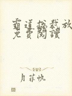 霸道总裁放肆爱免费阅读