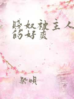 贱奴被主人调教的好爽