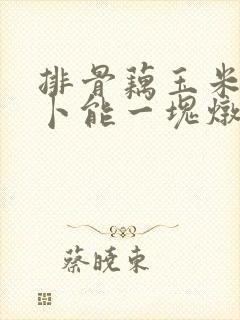 排骨藕玉米胡萝卜能一块炖吗