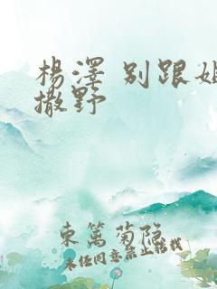 杨泽 别跟姐姐撒野