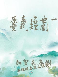 原来你也一直深爱我短剧