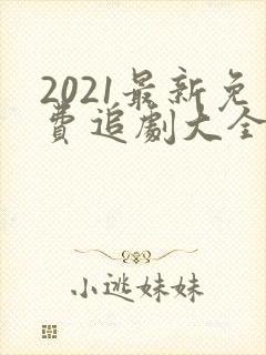 2021最新免费追剧大全电视剧网站