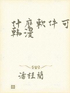 什么软件可以看韩漫 什么软件可以看韩漫