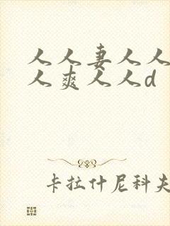 人人妻人人澡人人爽人人d 人人妻人人澡人人爽人人d