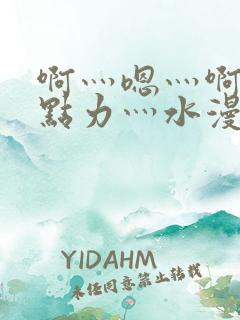 啊灬嗯灬啊灬用点力灬水漫画