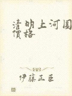 清明上河图仿品价格