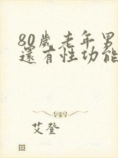 80岁老年男性还有性功能吗