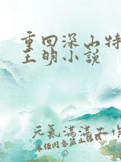 重回深山特种兵王明小说