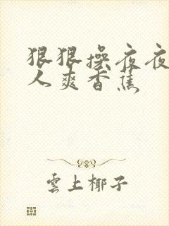 狠狠操夜夜操人人爽香蕉