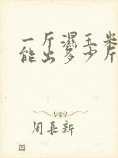 一斤湿玉米棒子能出多少斤干玉米