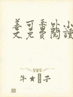 姜可番外小说全文免费阅读无弹窗笔趣阁