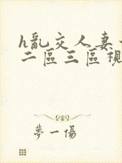 h乱交人妻一区二区三区视频