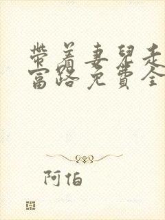 带着妻儿走向致富路免费全集