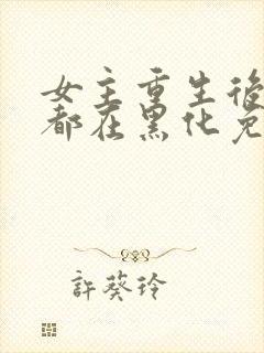 女主重生后每天都在黑化免费漫画