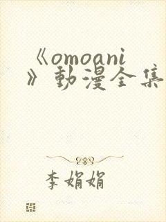 《omoani》动漫全集免费观看