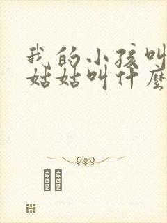 我的小孩叫我的姑姑叫什么