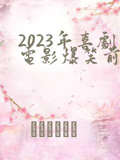 2023年喜剧电影爆笑前十名 2023年喜剧电影爆笑前十名