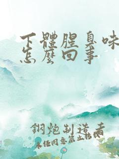 下体腥臭味痒是怎么回事