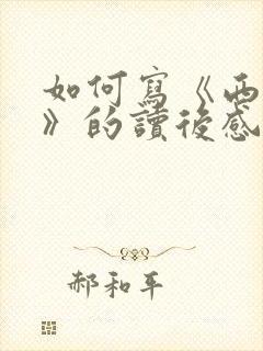 如何写《西游记》的读后感500字
