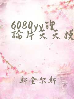 6080yy理论片天天摸
