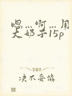 嗯…啊…用力操大奶子15p