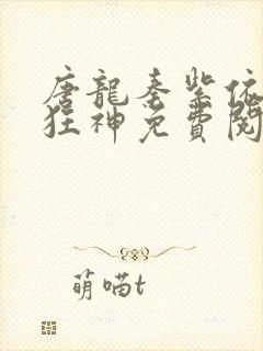 唐龙秦紫依至尊狂神免费阅读