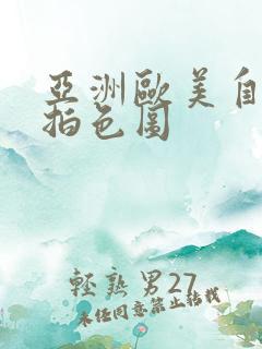 亚洲欧美自拍偷拍色图