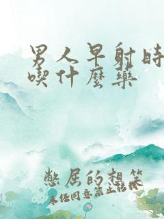 男人早射时间短吃什么药
