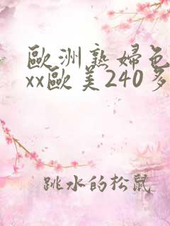 欧洲熟妇色xxxx欧美240多毛