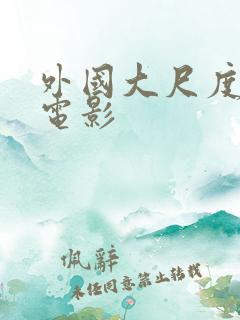 外国大尺度情色电影