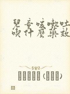 儿童咳嗽吐白痰吃什么药效果好