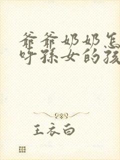 爷爷奶奶怎么称呼孙女的孩子