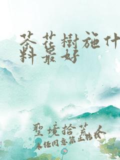 茶花树施什么肥料最好