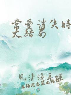 当爱消失时短剧大结局
