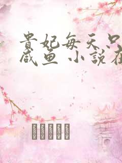 贵妃每天只想当咸鱼 小说在线