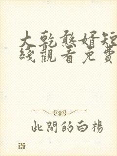 大乾憨婿短剧在线观看免费高清