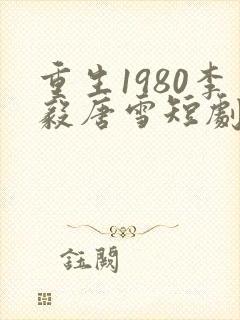 重生1980李毅唐雪短剧