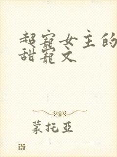 超宠女主的无虐甜宠文