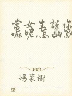 当女生说你在干嘛呢,怎幽默回复