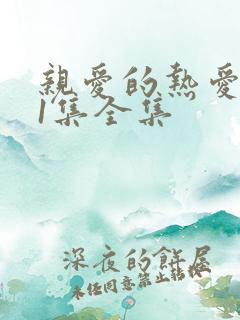 亲爱的热爱的41集全集 亲爱的热爱的41集全集