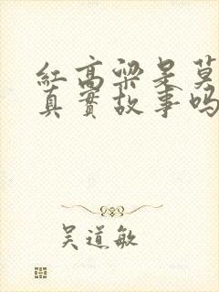 红高粱是莫言的真实故事吗