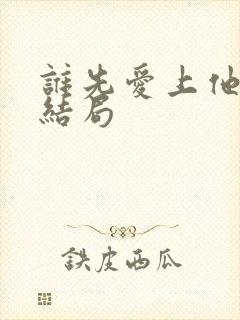 谁先爱上他的大结局