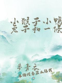 小猴子小鸭子小兔子和一条河的故事