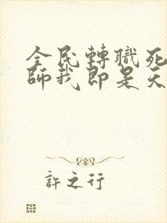 全民转职死灵法师我即是天灾最新章节阅